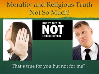 Morality and Religious Truth
Not So Much!
“That’s true for you but not for me”
 