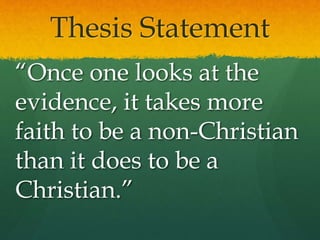 Thesis Statement
“Once one looks at the
evidence, it takes more
faith to be a non-Christian
than it does to be a
Christian.”
 