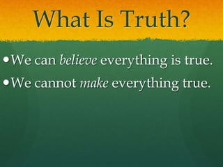 What Is Truth?
We can believe everything is true.
We cannot make everything true.
 