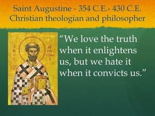 Saint Augustine - 354 C.E.- 430 C.E.
Christian theologian and philosopher
“We love the truth
when it enlightens
us, but we hate it
when it convicts us.”
 