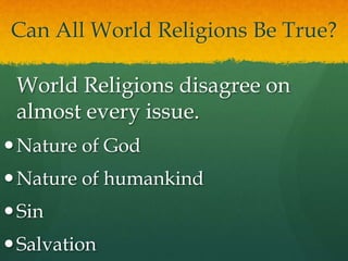 Can All World Religions Be True?
World Religions disagree on
almost every issue.
Nature of God
Nature of humankind
Sin
Salvation
 