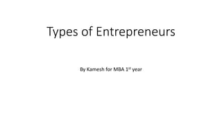 Types of Entrepreneurs
By Kamesh for MBA 1st year
 