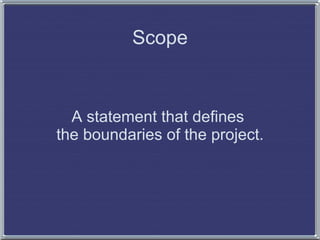 Scope


  A statement that defines
the boundaries of the project.
 