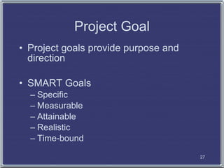 Project Goal
• Project goals provide purpose and
  direction

• SMART Goals
  – Specific
  – Measurable
  – Attainable
  –...