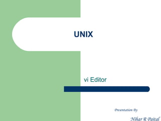 UNIX




  vi Editor



              Presentation By

                        Nihar R Paital
 