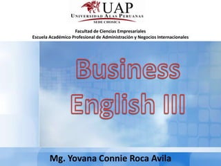 Facultad de Ciencias Empresariales
Escuela Académico Profesional de Administración y Negocios Internacionales




        Mg. Yovana Connie Roca Avila
 
