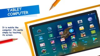 It is mobile like
computer. Its works
simply by touching
its screen.
5
 