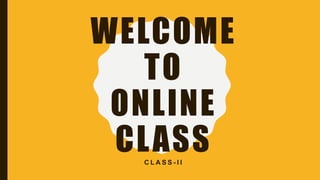 WELCOME
TO
ONLINE
CLASSC L A S S - I I
 