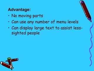 Advantage:
• No moving parts
• Can use any number of menu levels
• Can display large text to assist less-
  sighted people
 
