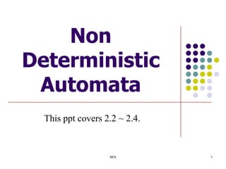 Non
Deterministic
 Automata
  This ppt covers 2.2 ~ 2.4.


                   NFA         1
 