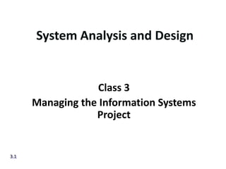 System Analysis and Design


                   Class 3
      Managing the Information Systems
                  Project


3.1
 