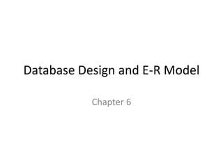 Database Design and E-R Model

           Chapter 6
 