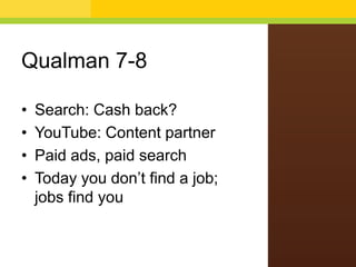 Qualman 7-8
• Search: Cash back?
• YouTube: Content partner
• Paid ads, paid search
• Today you don’t find a job;
jobs find you
 