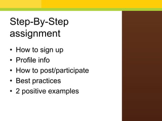 Step-By-Step
assignment
• How to sign up
• Profile info
• How to post/participate
• Best practices
• 2 positive examples
 