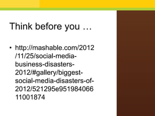 Think before you …
• http://mashable.com/2012
/11/25/social-media-
business-disasters-
2012/#gallery/biggest-
social-media-disasters-of-
2012/521295e951984066
11001874
 