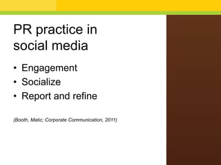 PR practice in
social media
• Engagement
• Socialize
• Report and refine
(Booth, Matic; Corporate Communication, 2011)
 