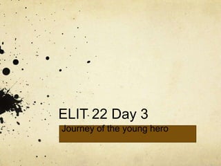 ELIT 22 Day 3
Journey of the young hero

 