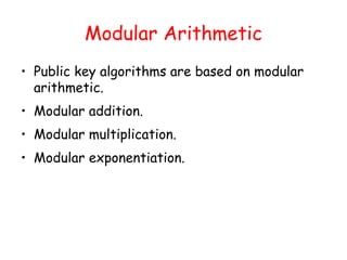 Modular Arithmetic
• Public key algorithms are based on modular
arithmetic.
• Modular addition.
• Modular multiplication.
• Modular exponentiation.
 