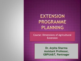 Course: Dimensions of Agricultural
Extension
Dr. Arpita Sharma
Assistant Professor,
GBPUA&T, Pantnagar
 