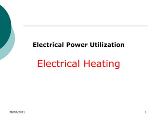 28/07/2021 1
Electrical Power Utilization
Electrical Heating
 