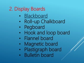2. Display Boards
• Blackboard
• Roll-up Chalkboard
• Pegboard
• Hook and loop board
• Flannel board
• Magnetic board
• Plastigraph board
• Bulletin board
 