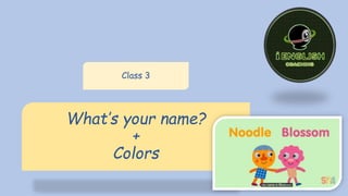 What’s your name?
+
Colors
Class 3
 