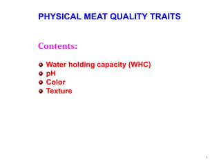 1
PHYSICAL MEAT QUALITY TRAITS
Contents:
Water holding capacity (WHC)
pH
Color
Texture
 
