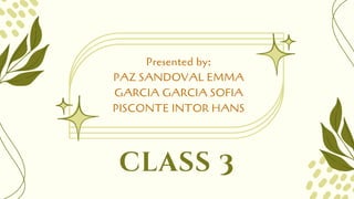 class 3
Presented by:
PAZ SANDOVAL EMMA
GARCIA GARCIA SOFIA
PISCONTE INTOR HANS
 