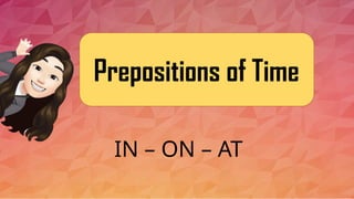 Prepositions of Time
IN – ON – AT
 