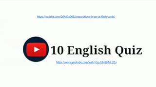 https://www.youtube.com/watch?v=Cd4286d_ZQs
https://quizlet.com/204635008/prepositions-in-on-at-flash-cards/
 