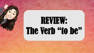 REVIEW:
The Verb “to be”
 