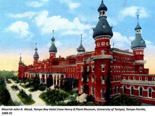 Moorish-John A. Wood, Tampa Bay Hotel (now Henry B.Plant Museum, University of Tampa), Tampa Florida,
1888-91
 