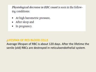 „LIFESPAN OF RED BLOOD CELLS
Average lifespan of RBC is about 120 days. After the lifetime the
senile (old) RBCs are destroyed in reticuloendothelial system.
 