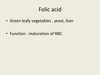 Folic acid
• Green leafy vegetables , yeast, liver
• Function : maturation of RBC
 