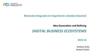 Mestrado Integrado em Engenharia e Gestão Industrial
Idea Generation and Refining
DIGITAL BUSINESS ECOSYSTEMS
2015-16
António Grilo
Aneesh Zutshi
 