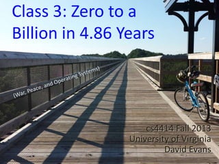 Class 3: Zero to a
Billion in 4.86 Years

cs4414 Fall 2013
University of Virginia
David Evans

 