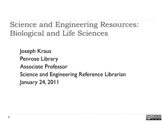 Science and Engineering Resources:
Biological and Life Sciences

  Joseph Kraus
  Penrose Library
  Associate Professor
  Science and Engineering Reference Librarian
  January 24, 2011
 