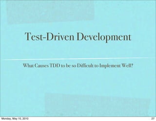 Test-Driven Development

               What Causes TDD to be so Difficult to Implement Well?




Monday, May 10, 2010                                                   27
 