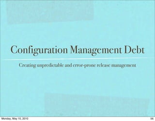 Configuration Management Debt
             Creating unpredictable and error-prone release management




Monday, May 10, 2010                                                     56
 