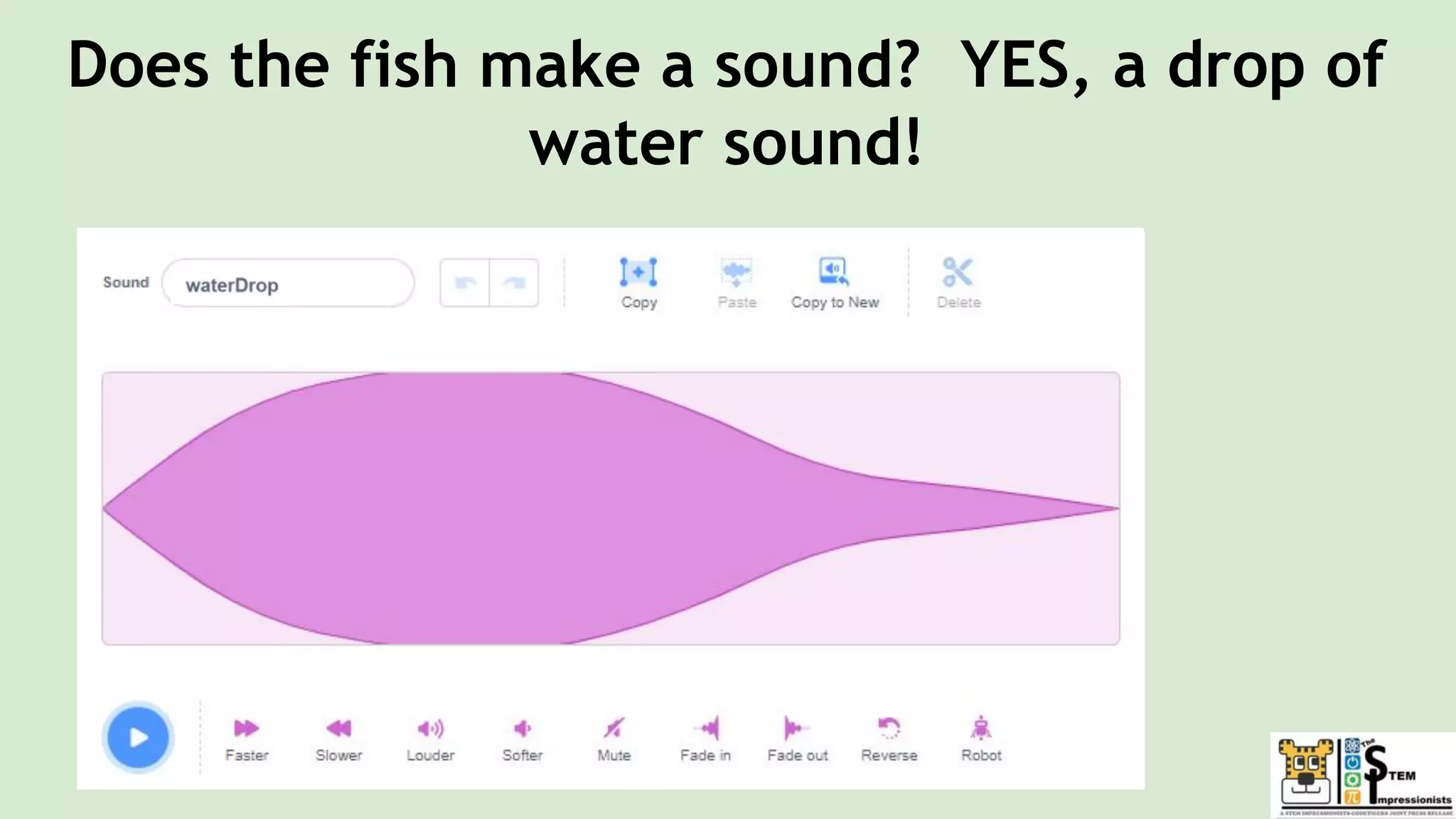 Does the fish make a sound? YES, a drop of
water sound!
 