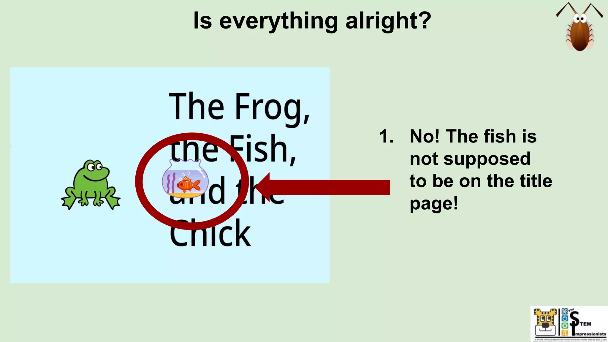 Is everything alright?
1. No! The fish is
not supposed
to be on the title
page!
 