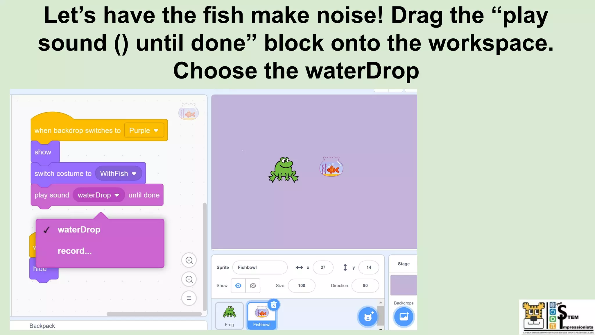 Let’s have the fish make noise! Drag the “play
sound () until done” block onto the workspace.
Choose the waterDrop
 