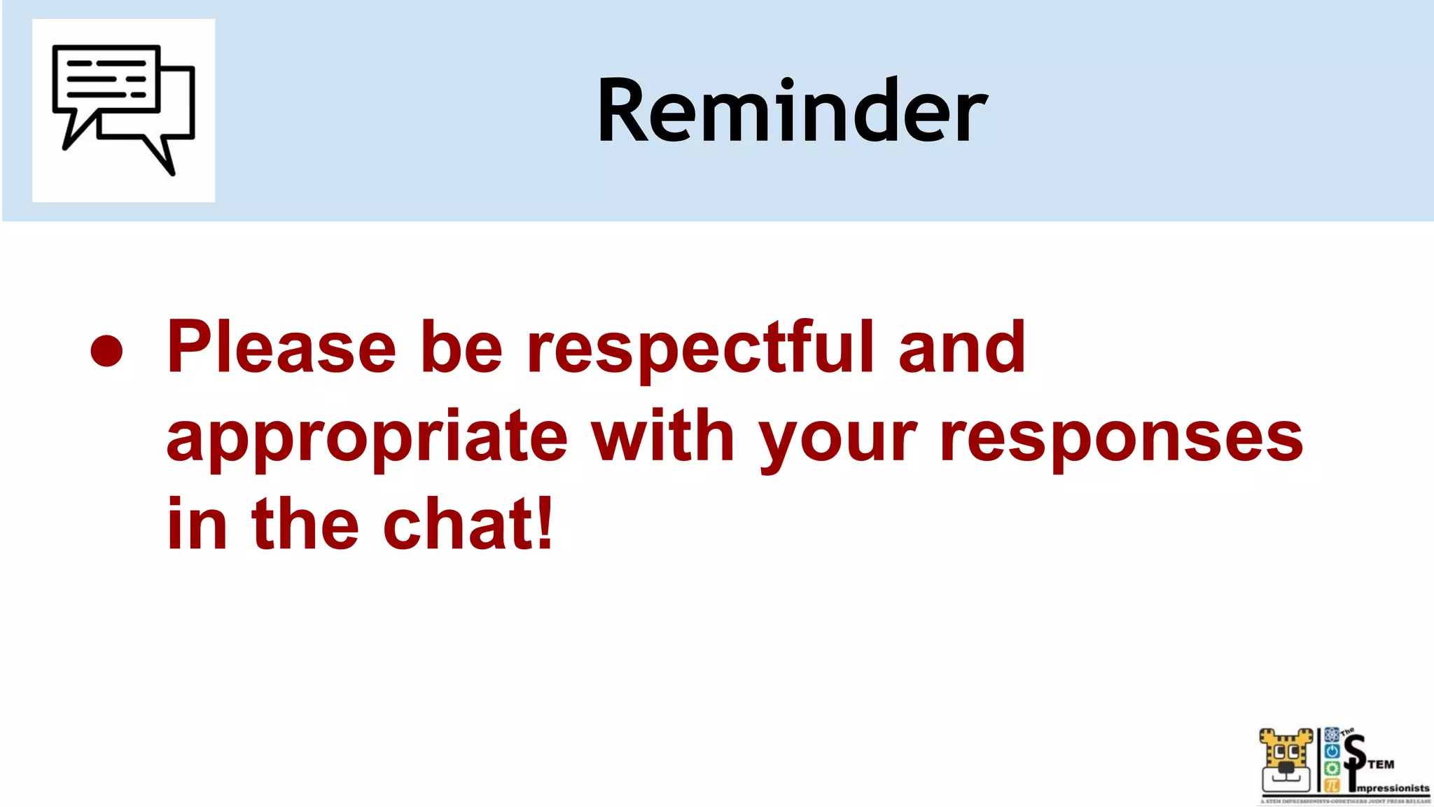 Reminder
● Please be respectful and
appropriate with your responses
in the chat!
 