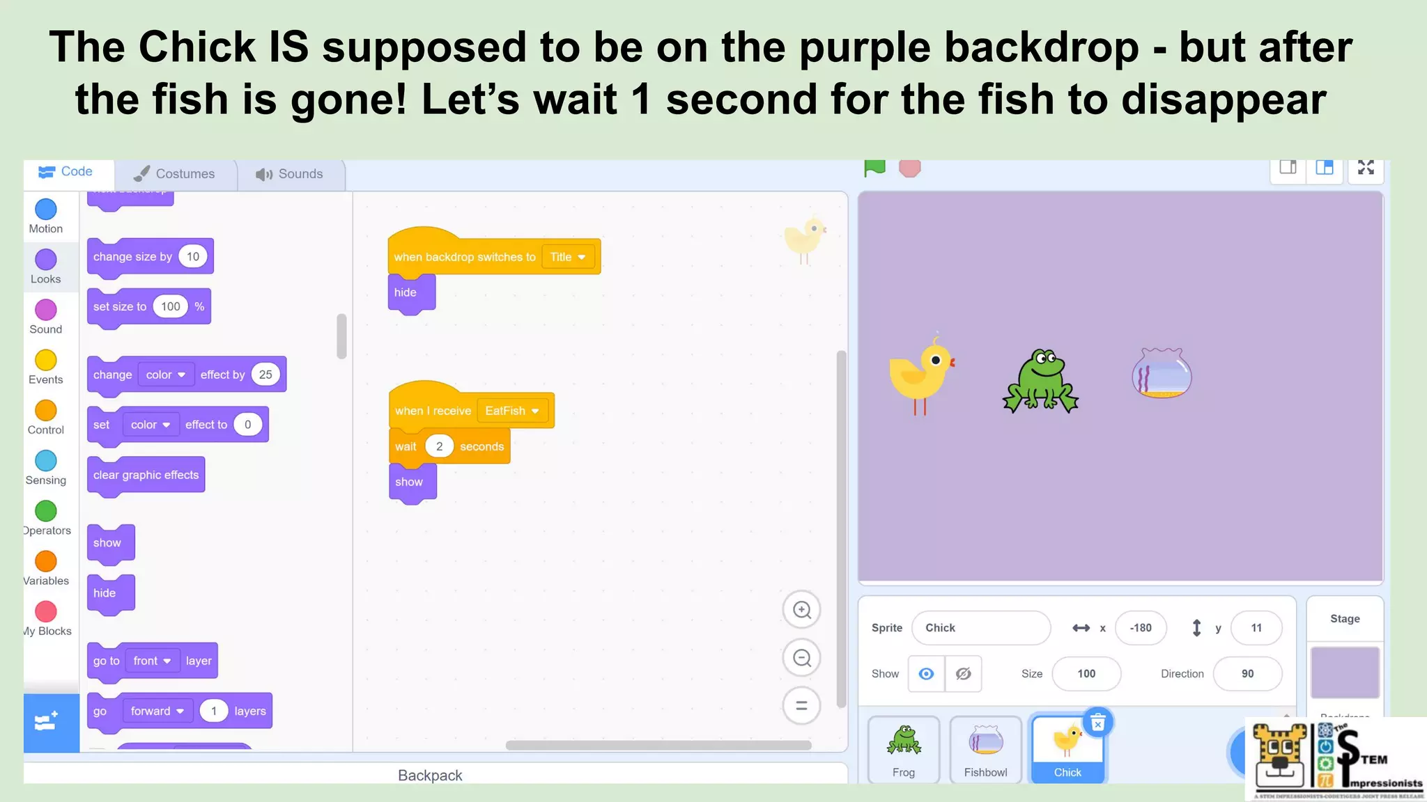 The Chick IS supposed to be on the purple backdrop - but after
the fish is gone! Let’s wait 1 second for the fish to disappear
 