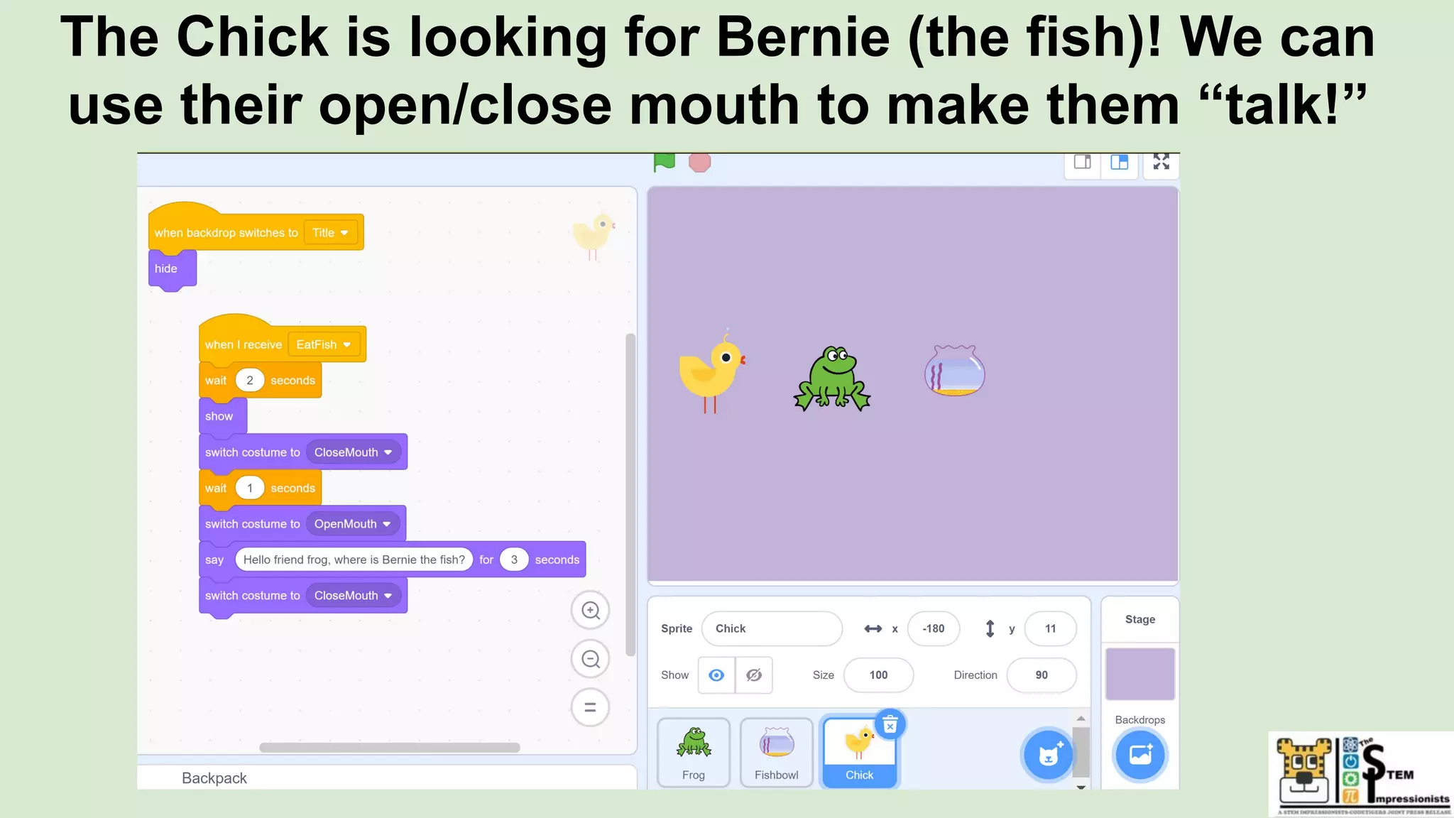 The Chick is looking for Bernie (the fish)! We can
use their open/close mouth to make them “talk!”
 