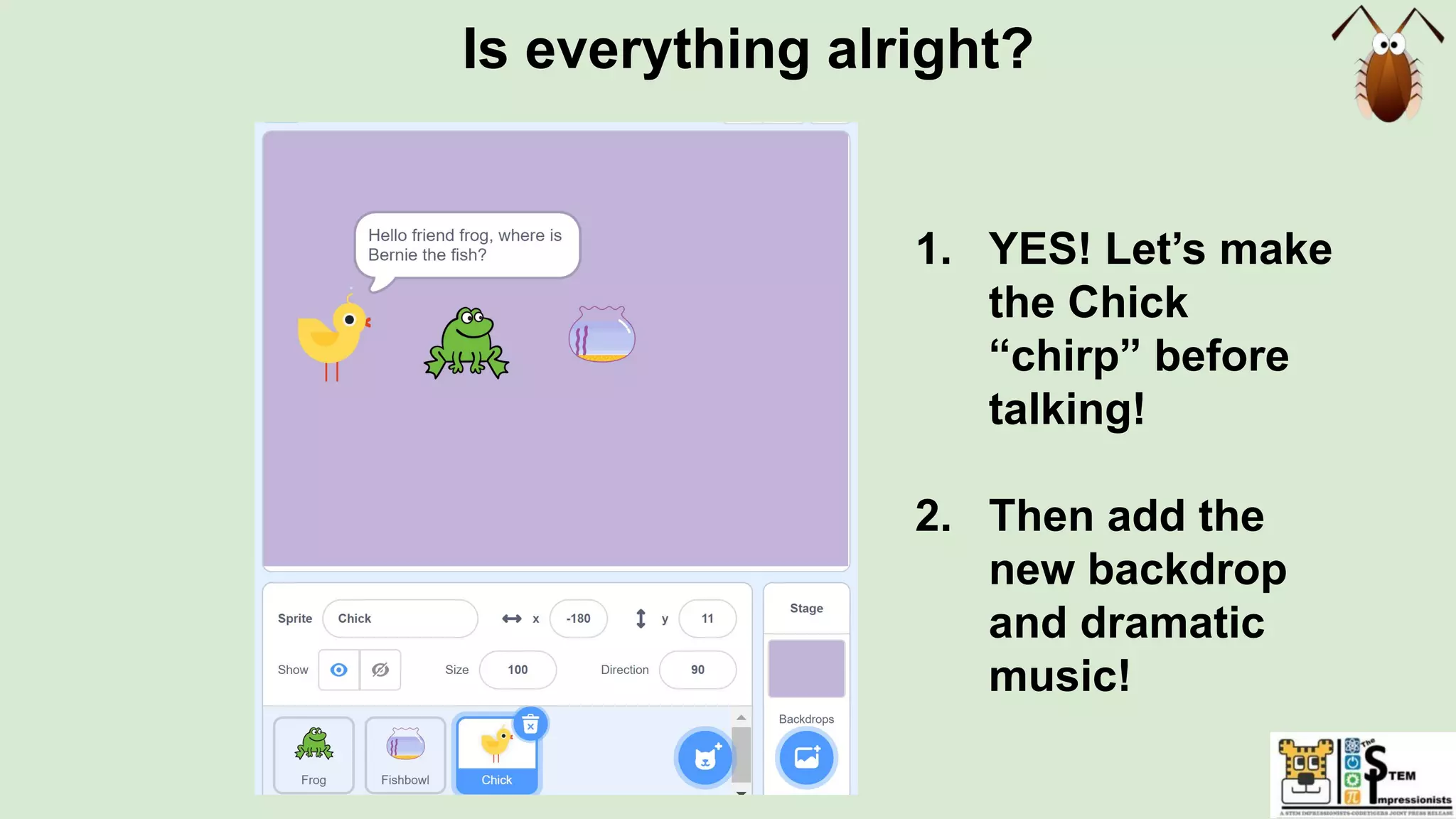 Is everything alright?
1. YES! Let’s make
the Chick
“chirp” before
talking!
2. Then add the
new backdrop
and dramatic
music!
 