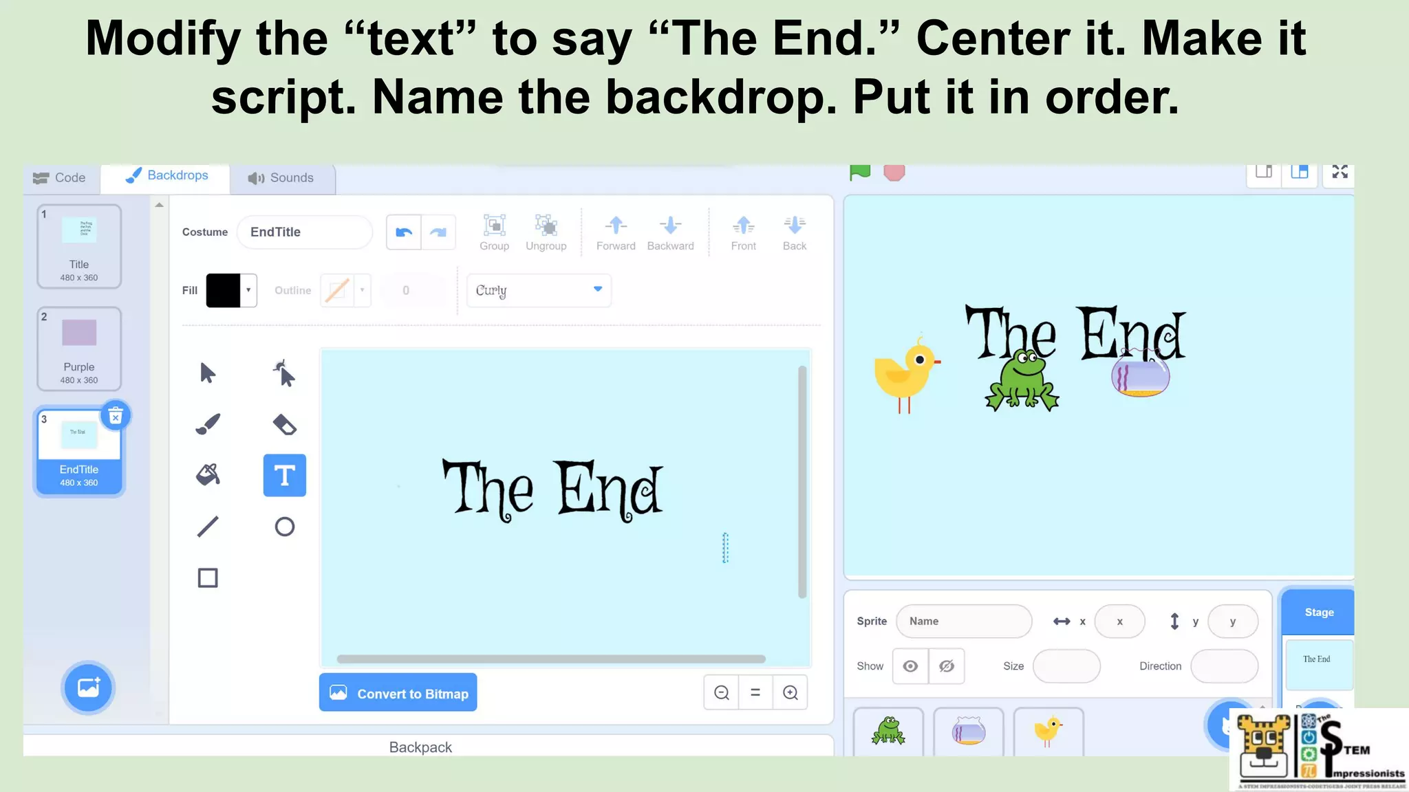 Modify the “text” to say “The End.” Center it. Make it
script. Name the backdrop. Put it in order.
 