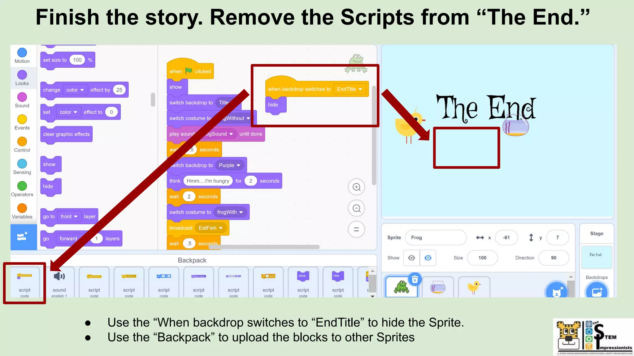 Finish the story. Remove the Scripts from “The End.”
● Use the “When backdrop switches to “EndTitle” to hide the Sprite.
● Use the “Backpack” to upload the blocks to other Sprites
 