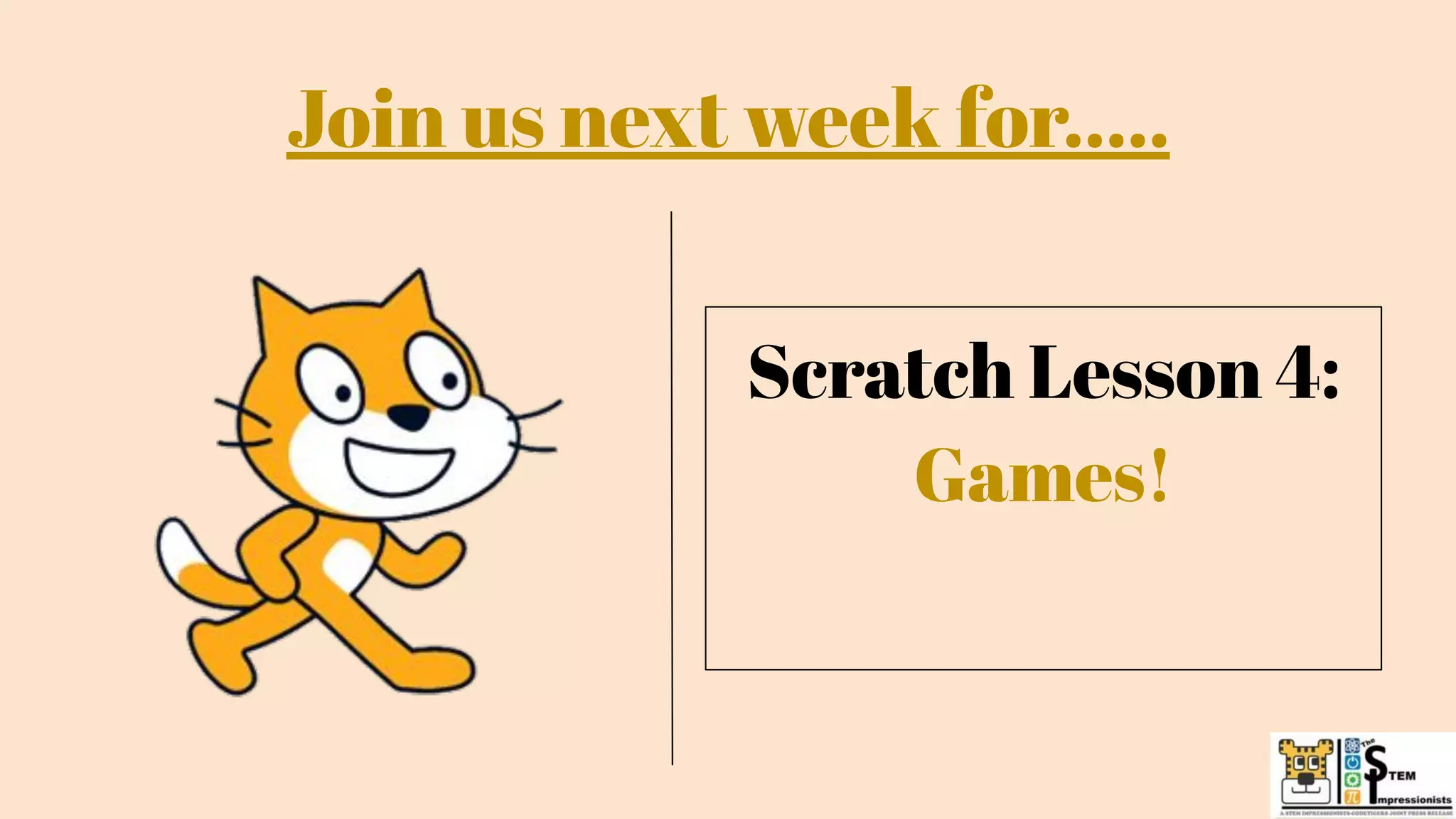 Scratch Lesson 4:
Games!
Join us next week for…..
 