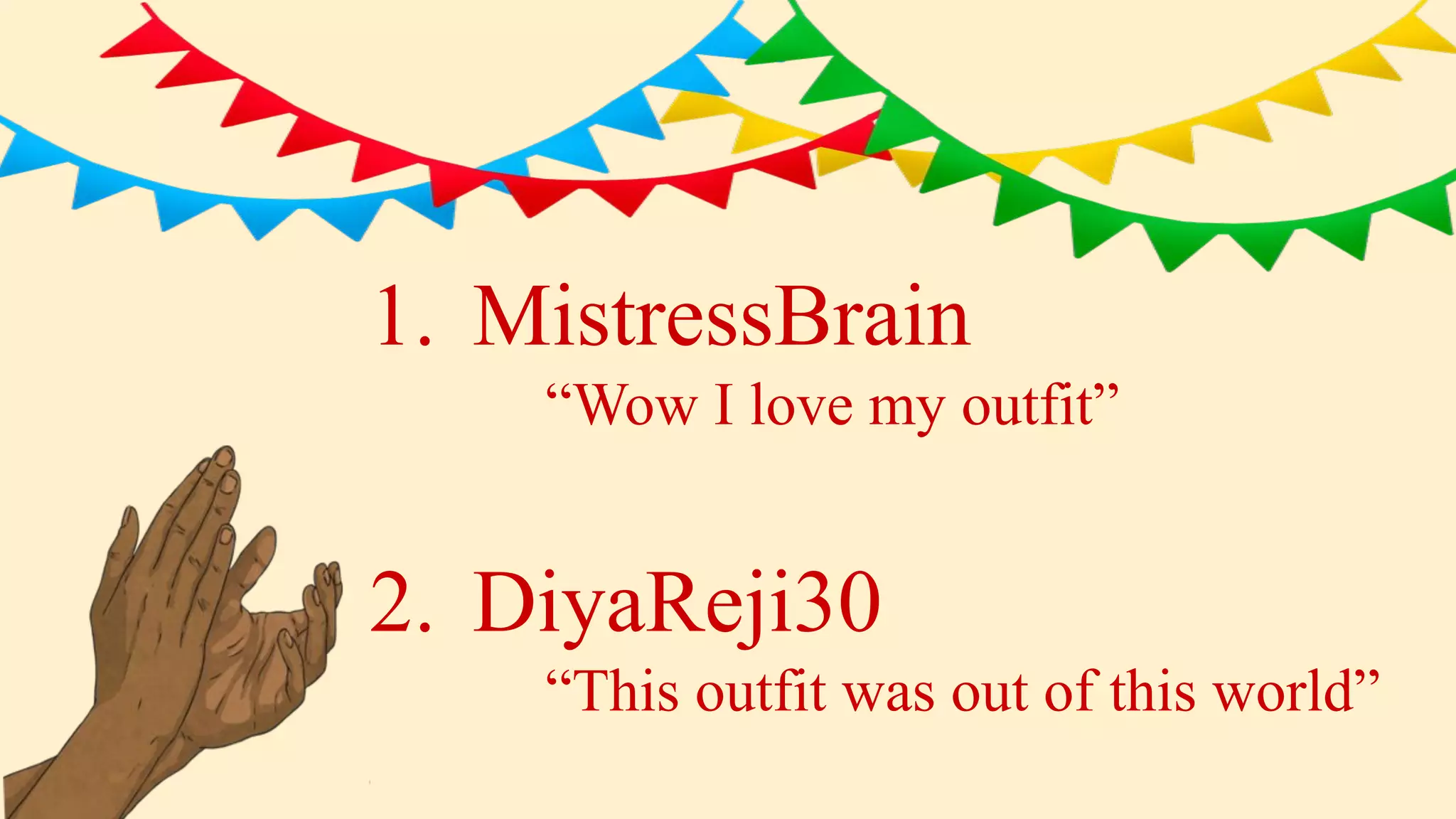 1. MistressBrain
“Wow I love my outfit”
2. DiyaReji30
“This outfit was out of this world”
 